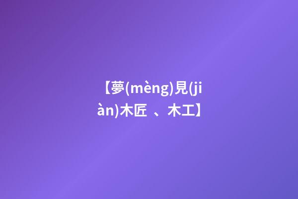 【夢(mèng)見(jiàn)木匠、木工】